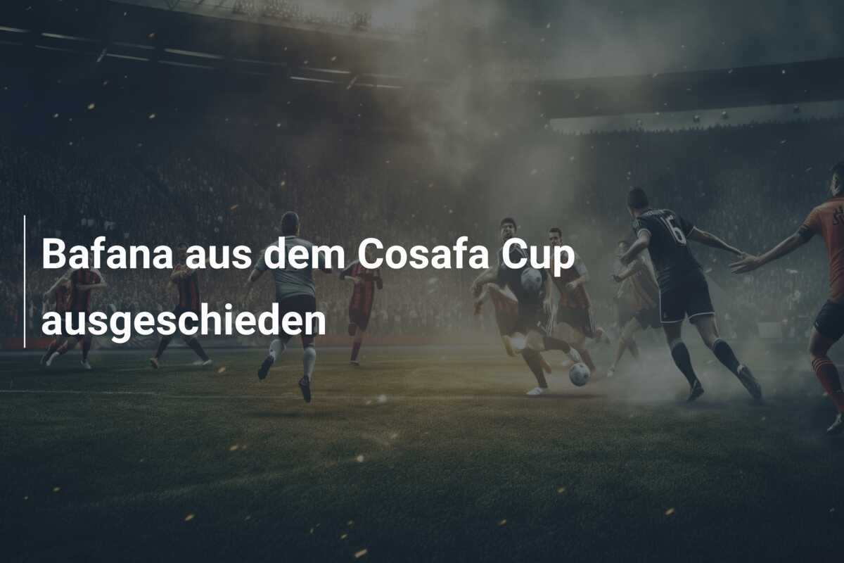 Bafana aus dem Cosafa Cup ausgeschieden