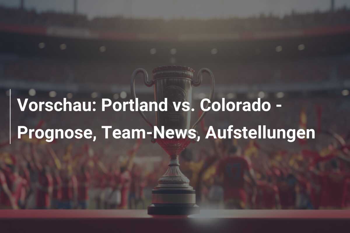 Vorschau: Portland vs. Colorado – Prognose, Team-News, Aufstellungen