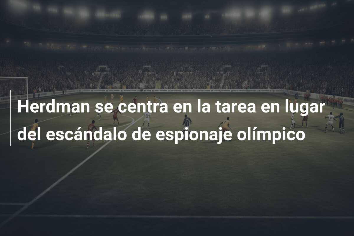 Herdman se centra en la tarea en lugar del escándalo de espionaje olímpico