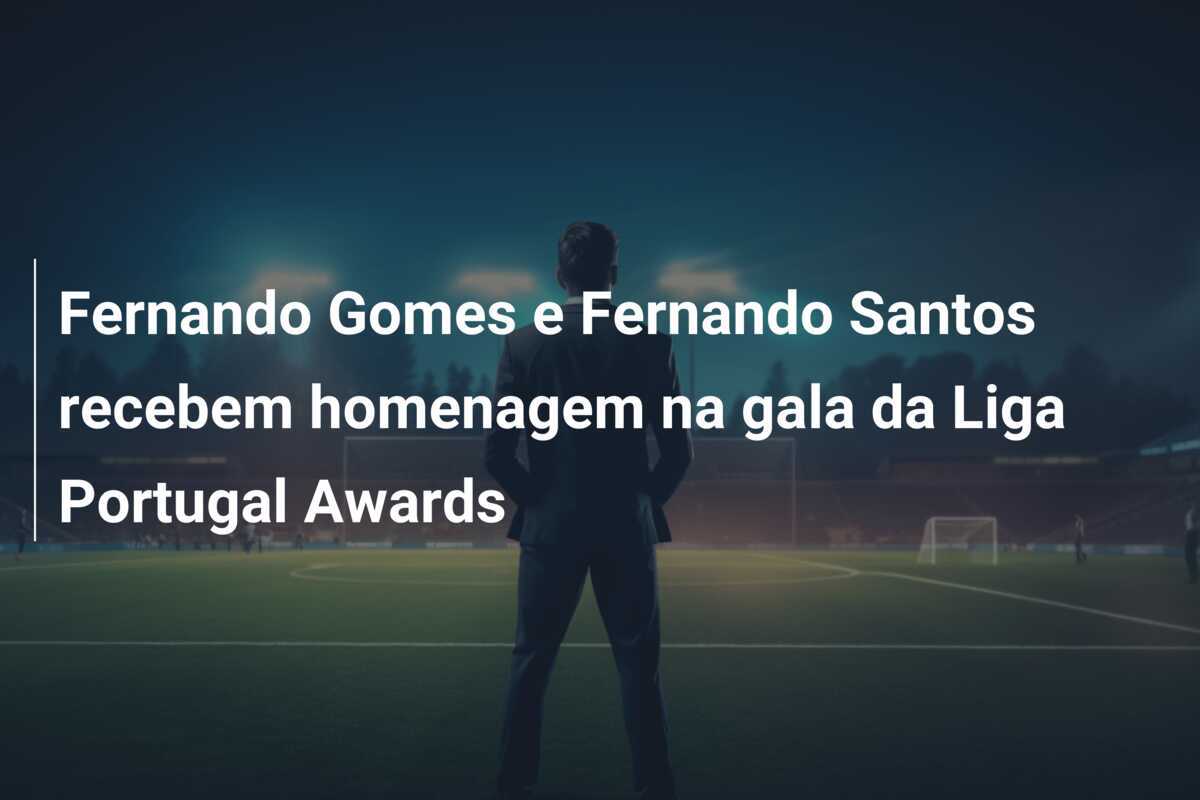 Fernando Gomes e Fernando Santos recebem homenagem na gala da Liga Portugal Awards