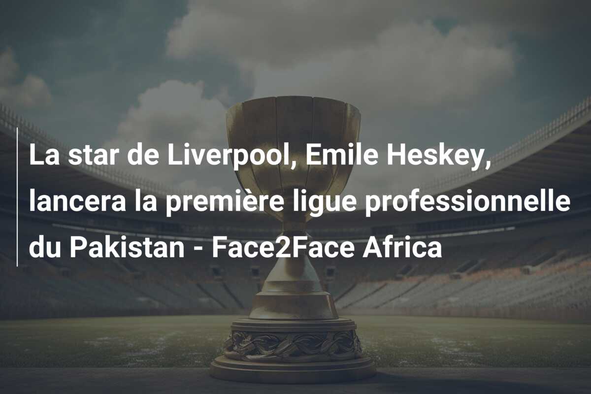 La star de Liverpool, Emile Heskey, lancera la première ligue professionnelle du Pakistan – Face2Face Africa