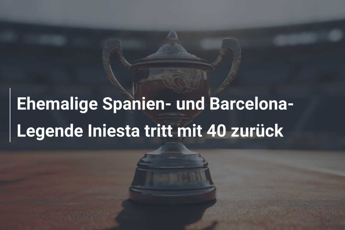 Ehemalige Spanien- und Barcelona-Legende Iniesta tritt mit 40 zurück