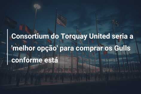 Consortium do Torquay United seria a ‘melhor opção’ para comprar os Gulls conforme está