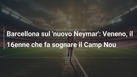 Barcellona sul 'nuovo Neymar': Veneno, il 16enne che fa sognare il Camp Nou
