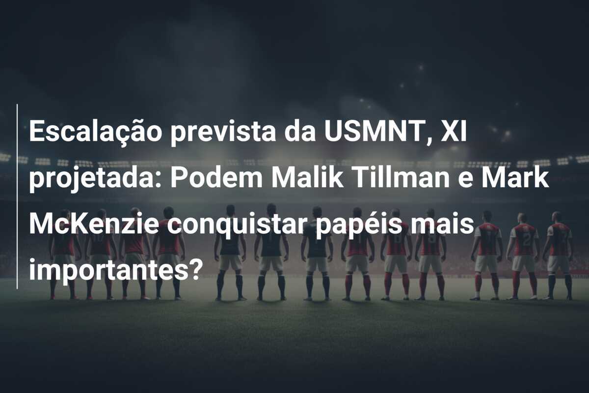 Escalação prevista da USMNT, XI projetada: Podem Malik Tillman e Mark McKenzie conquistar papéis mais importantes?