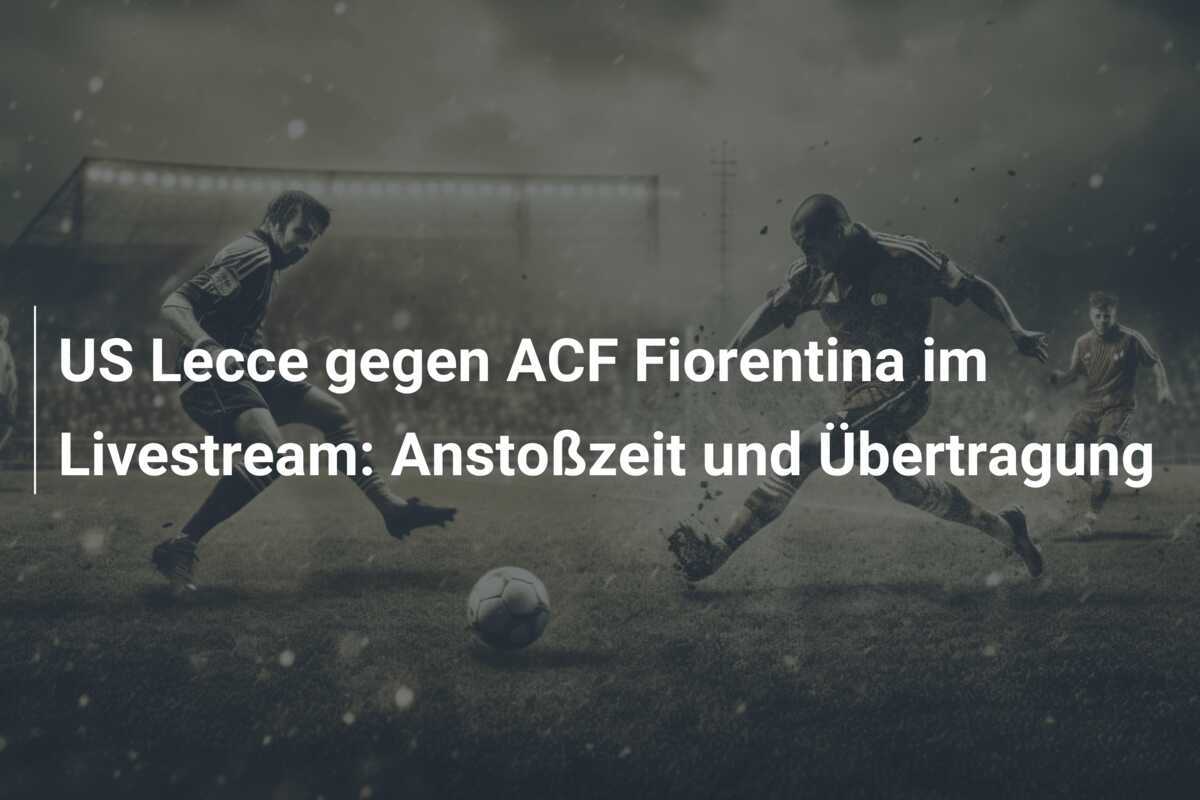 US Lecce gegen ACF Fiorentina im Livestream: Anstoßzeit und Übertragung