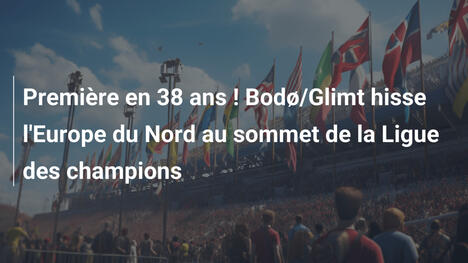 Première en 38 ans ! Bodø/Glimt hisse l'Europe du Nord au sommet de la Ligue des champions