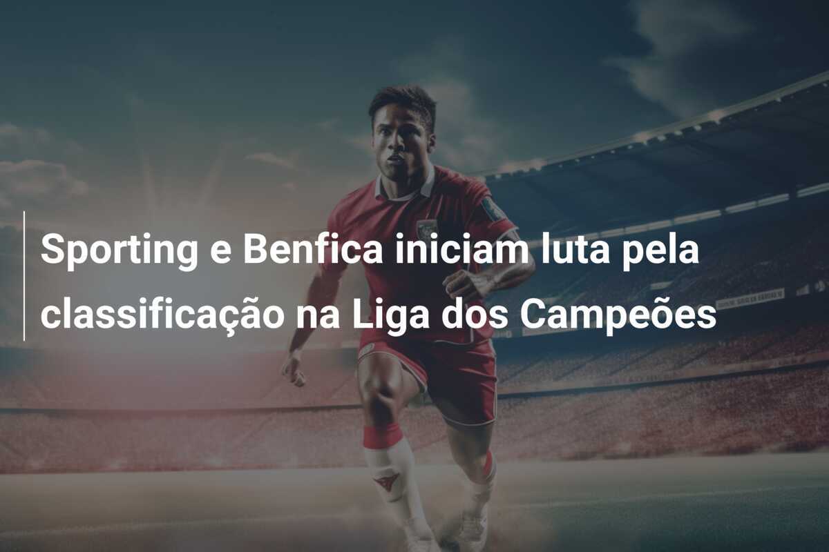 Sporting e Benfica iniciam luta pela classificação na Liga dos Campeões