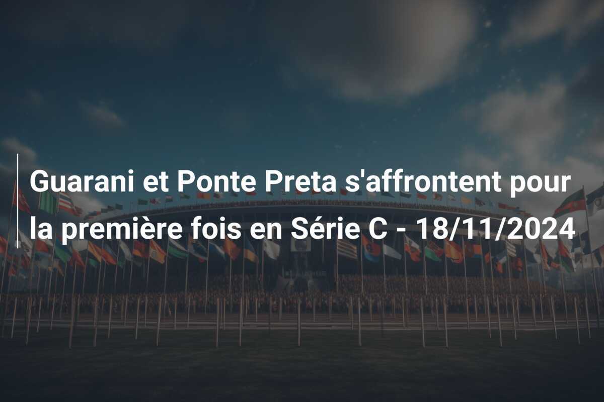 Guarani et Ponte Preta s'affrontent pour la première fois en Série C - 18/11/2024