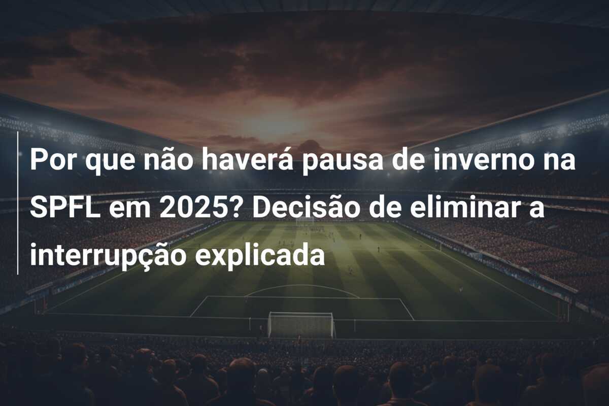 Por que não haverá pausa de inverno na SPFL em 2025? Decisão de eliminar a interrupção explicada