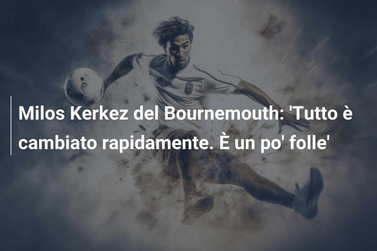 Milos Kerkez del Bournemouth: 'Tutto è cambiato rapidamente. È un po' folle'