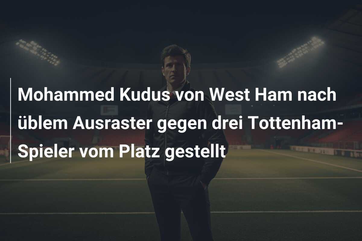 Mohammed Kudus von West Ham nach üblem Ausraster gegen drei Tottenham-Spieler vom Platz gestellt