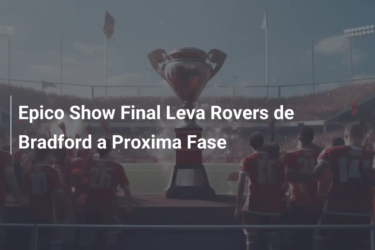 Epico Show Final Leva Rovers de Bradford a Proxima Fase