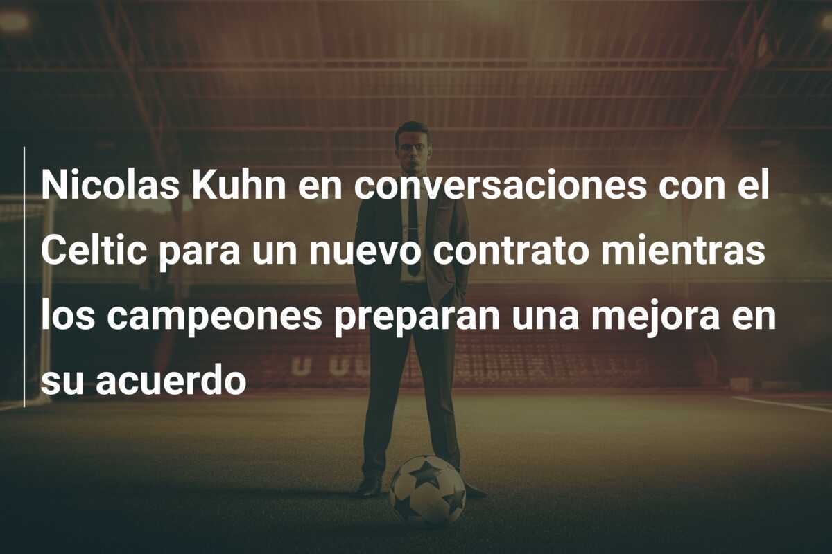 Nicolas Kuhn en conversaciones con el Celtic para un nuevo contrato mientras los campeones preparan una mejora en su acuerdo
