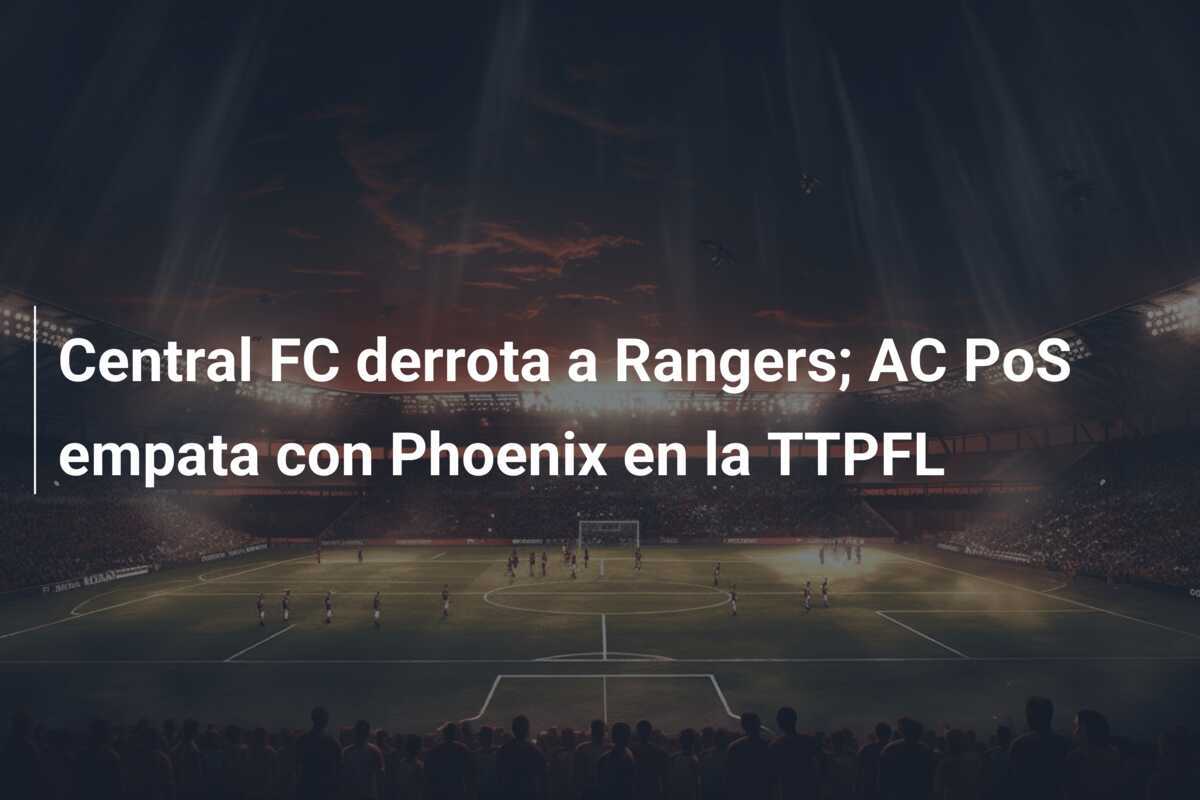 Central FC derrota a Rangers; AC PoS empata con Phoenix en la TTPFL