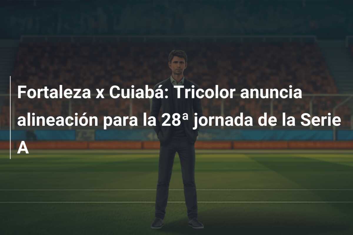 Fortaleza x Cuiabá: Tricolor anuncia alineación para la 28ª jornada de la Serie A