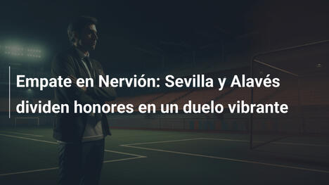 Empate en Nervión: Sevilla y Alavés dividen honores en un duelo vibrante