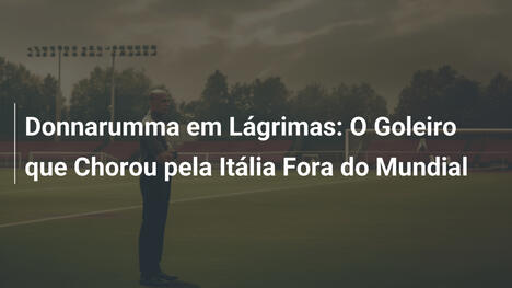 Donnarumma em Lágrimas: O Goleiro que Chorou pela Itália Fora do Mundial