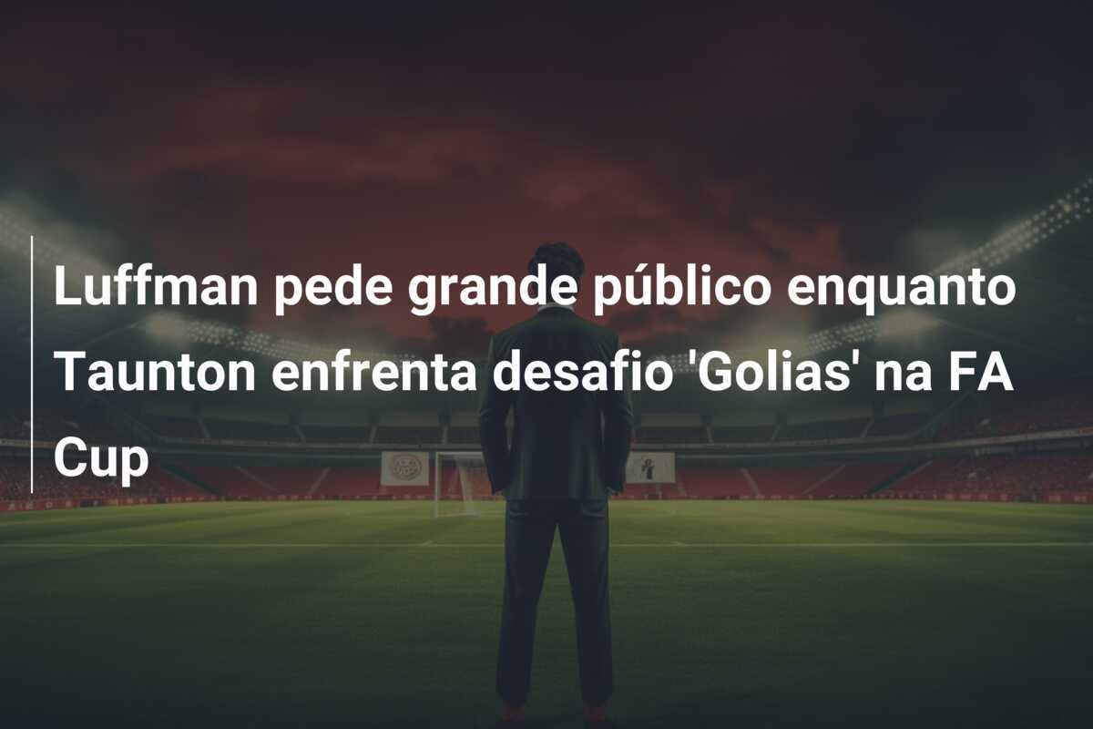 Luffman pede grande público enquanto Taunton enfrenta desafio 'Golias' na FA Cup
