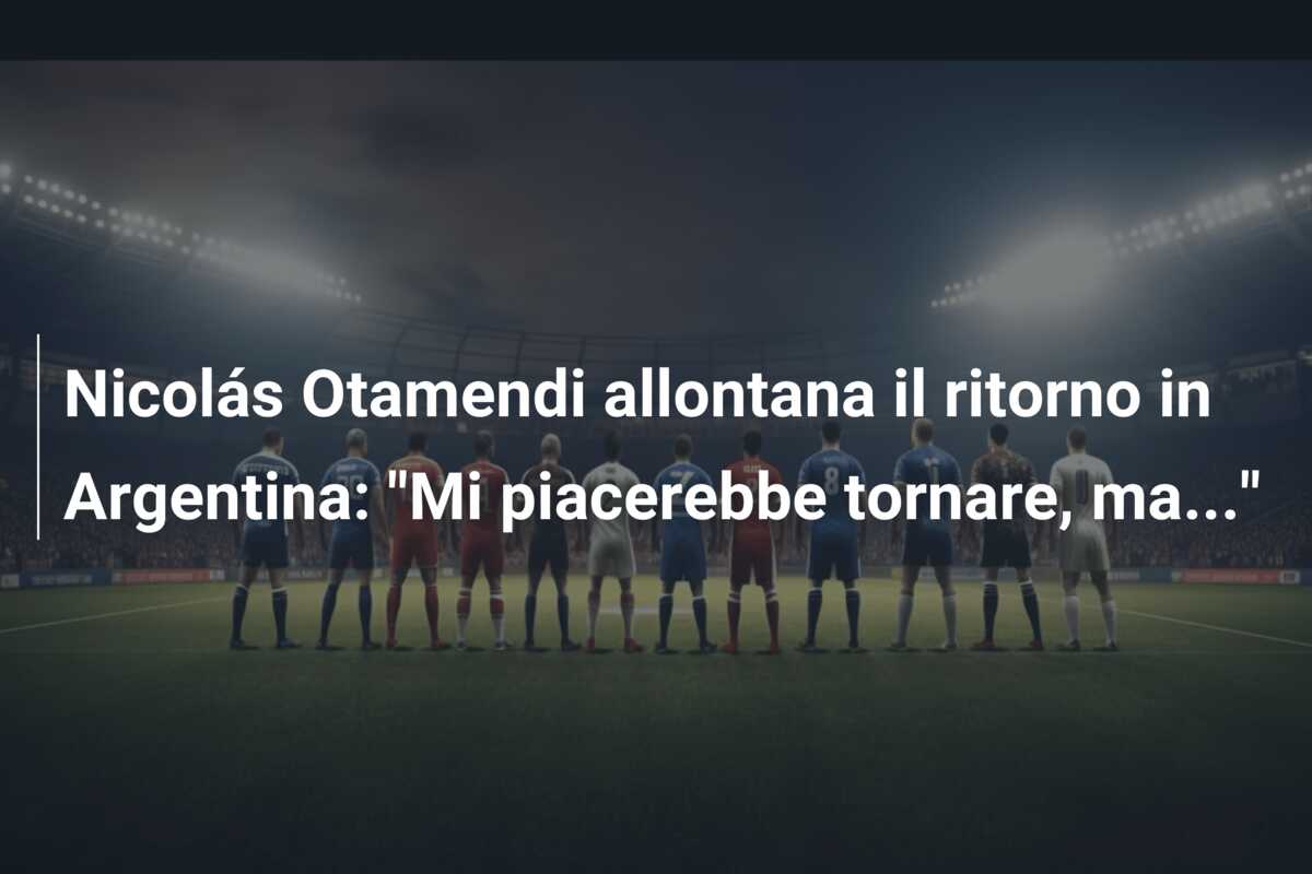 Nicolás Otamendi allontana il ritorno in Argentina: “Mi piacerebbe tornare, ma…”