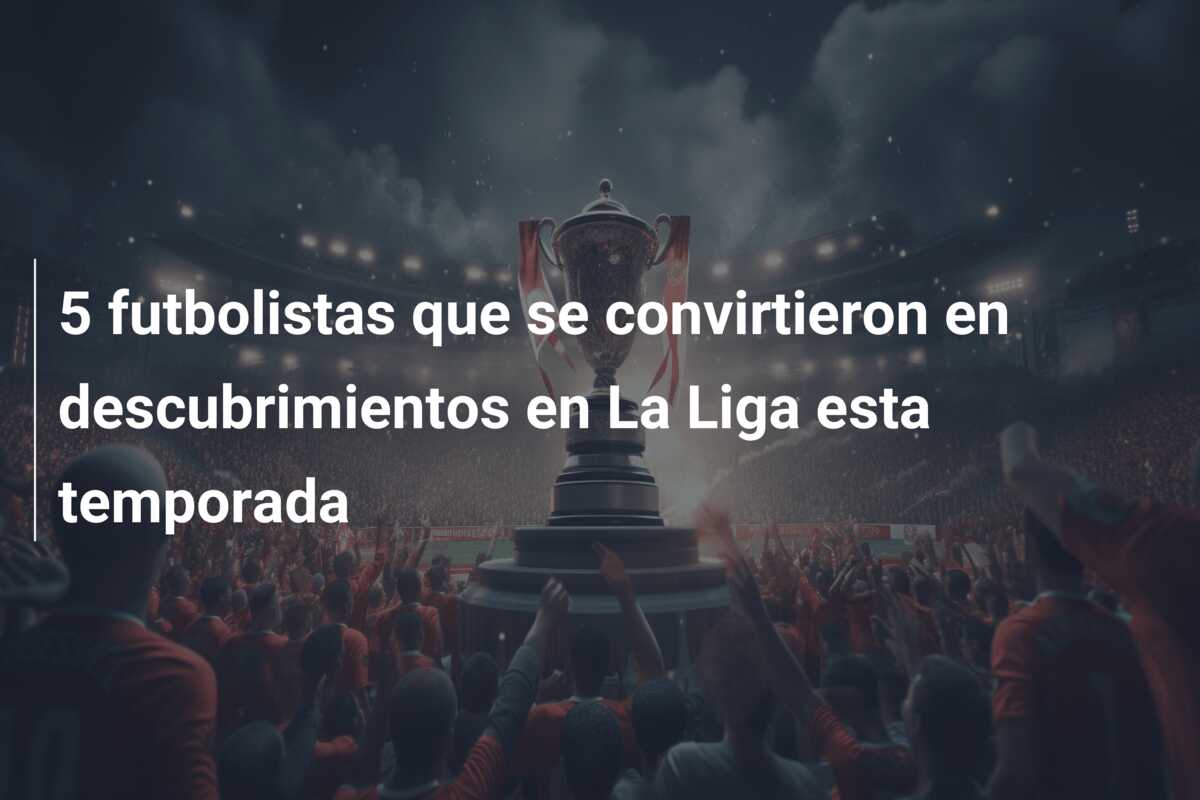 5 futbolistas que se convirtieron en descubrimientos en La Liga esta temporada