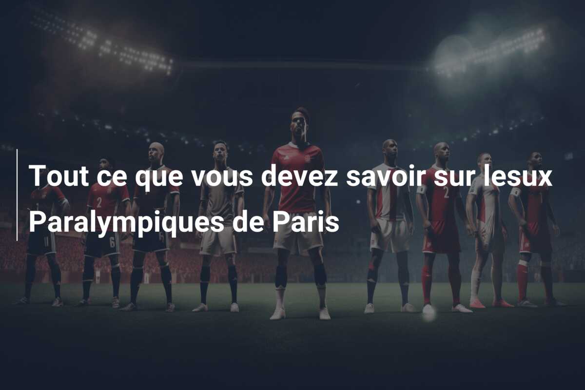 Tout ce que vous devez savoir sur lesux Paralympiques de Paris