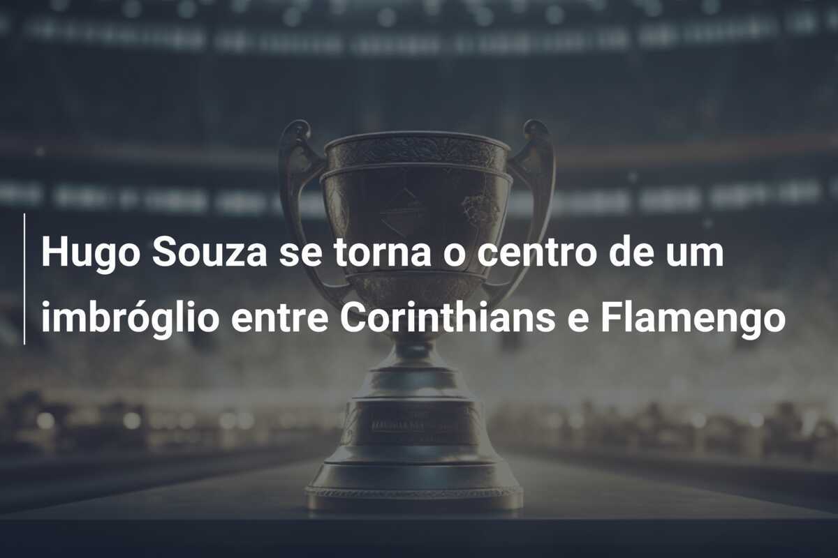 Hugo Souza se torna o centro de um imbróglio entre Corinthians e Flamengo
