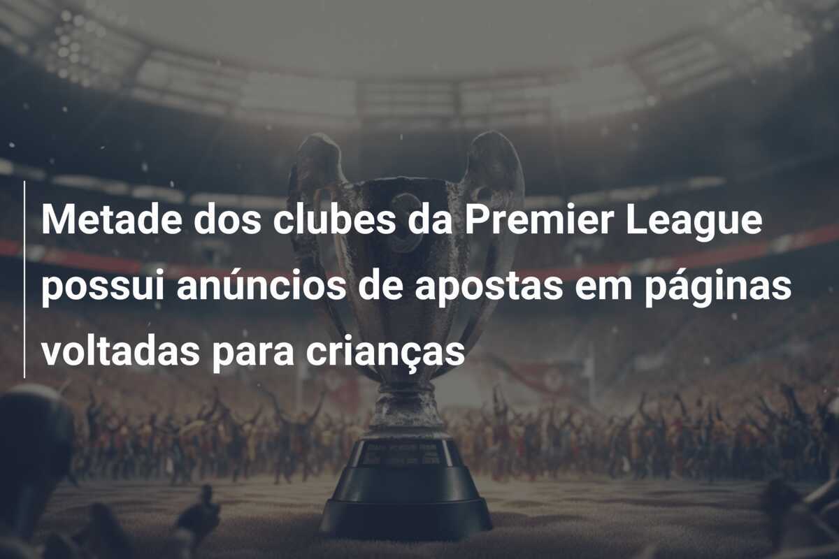Metade dos clubes da Premier League possui anúncios de apostas em páginas voltadas para crianças