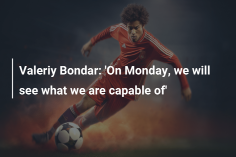 Valeriy Bondar: ‘On Monday, we will see what we are capable of’