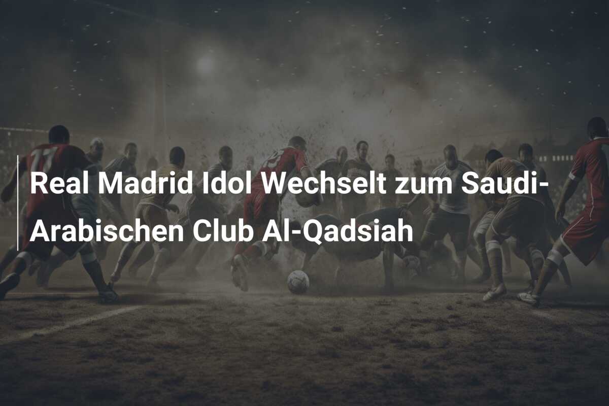 Real Madrid Idol Wechselt zum Saudi-Arabischen Club Al-Qadsiah