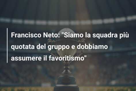 Francisco Neto: “Siamo la squadra più quotata del gruppo e dobbiamo assumere il favoritismo”
