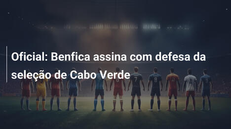 Oficial: Benfica assina com defesa da seleção de Cabo Verde