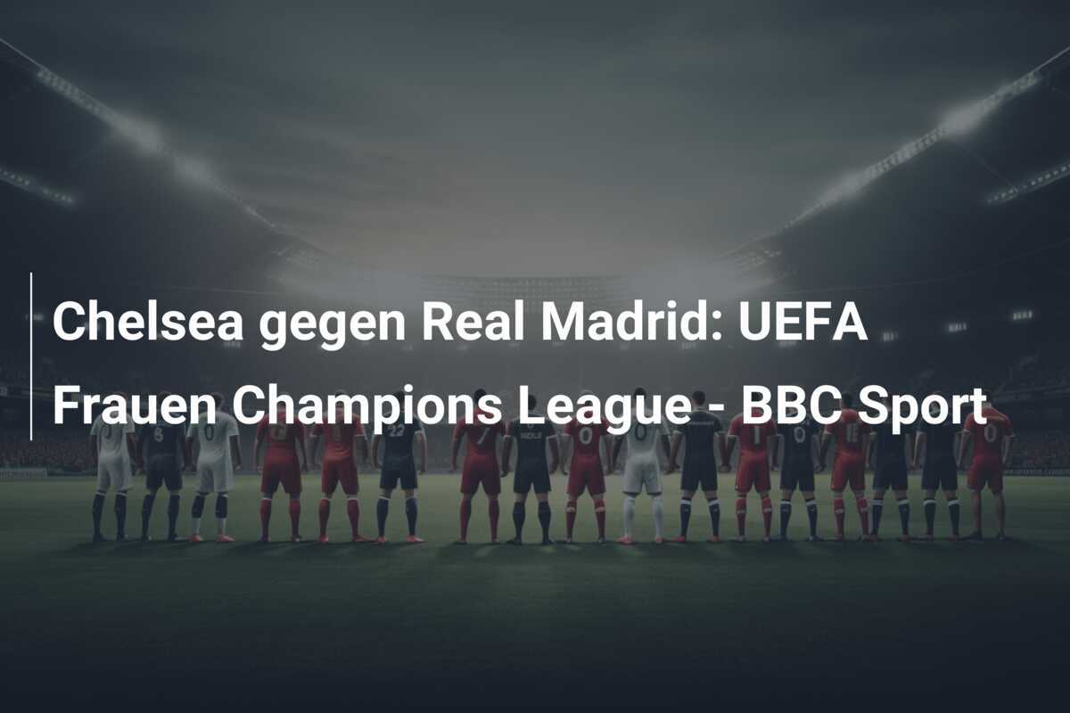 Chelsea gegen Real Madrid: UEFA Frauen Champions League - BBC Sport