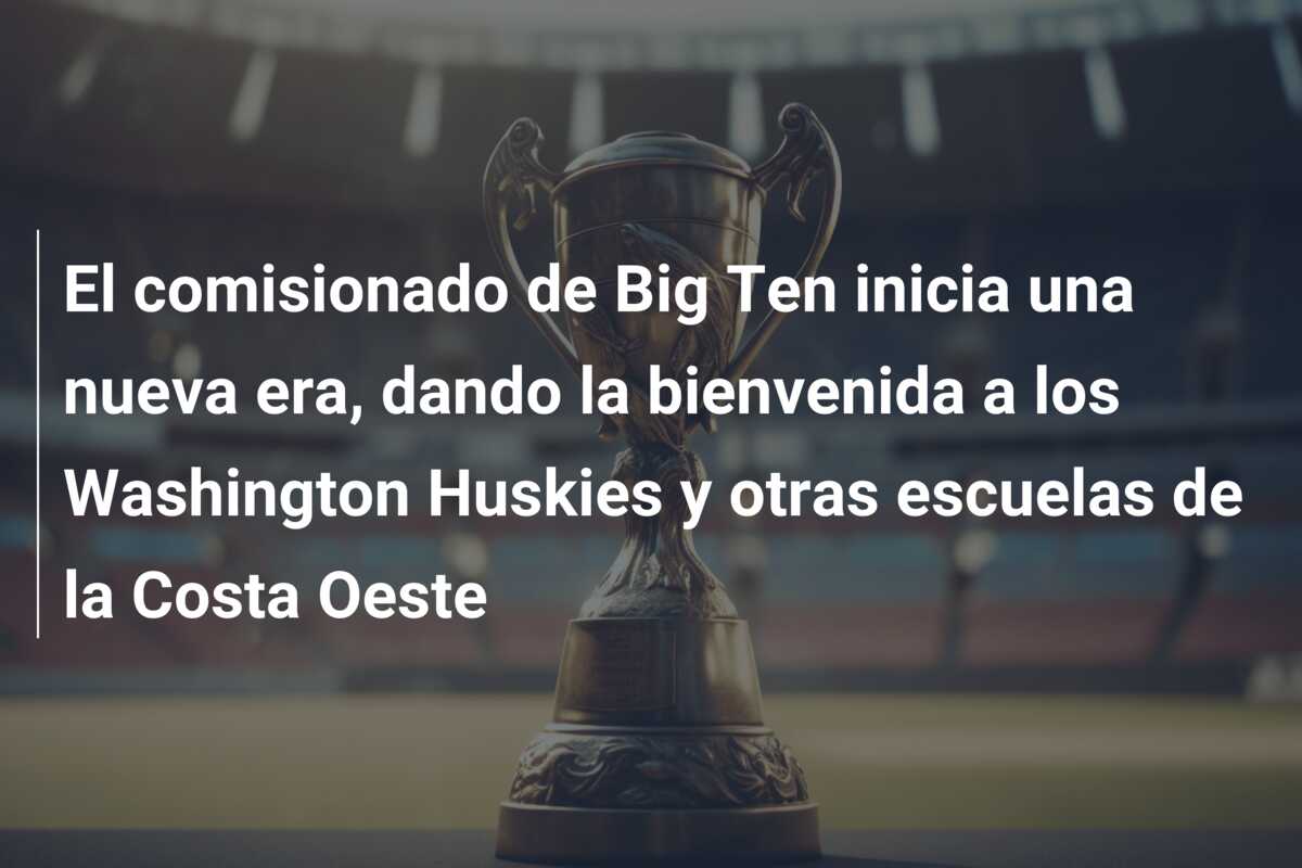 El comisionado de Big Ten inicia una nueva era, dando la bienvenida a los Washington Huskies y otras escuelas de la Costa Oeste