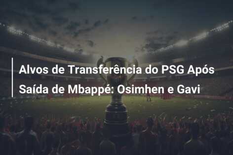 Alvos de Transferência do PSG Após Saída de Mbappé: Osimhen e Gavi