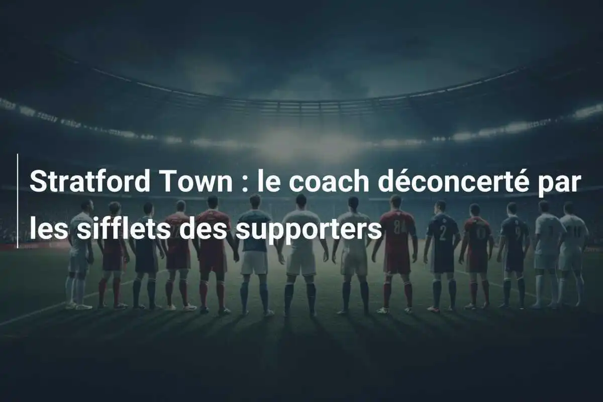 Stratford Town : le coach déconcerté par les sifflets des supporters