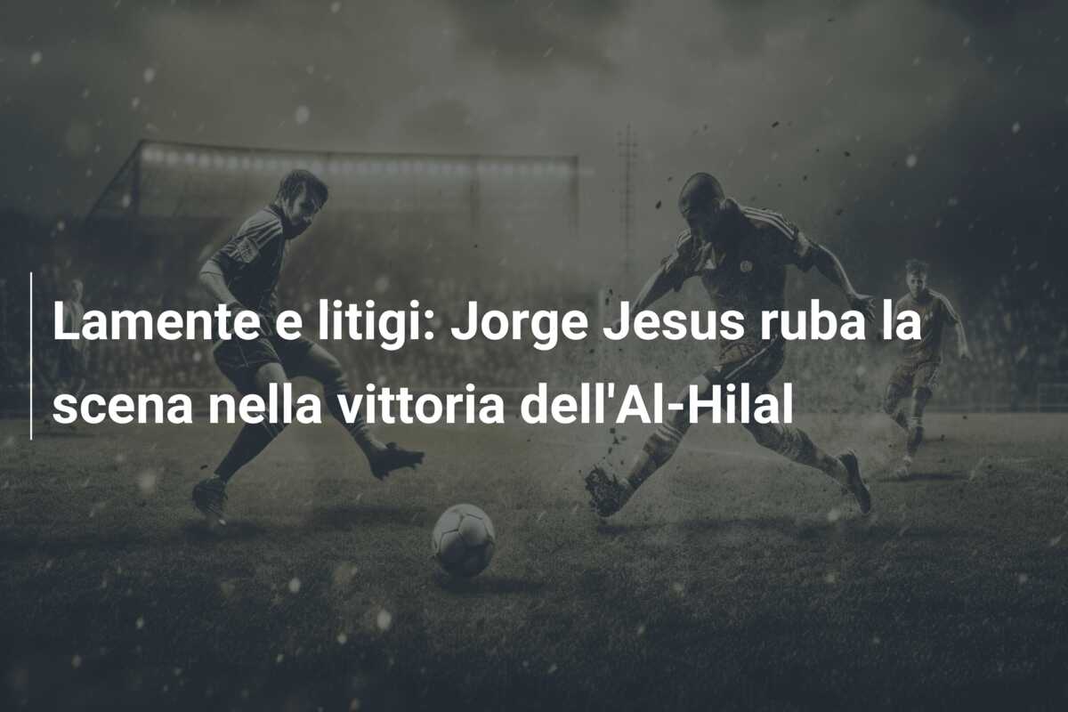 Lamente e litigi: Jorge Jesus ruba la scena nella vittoria dell’Al-Hilal