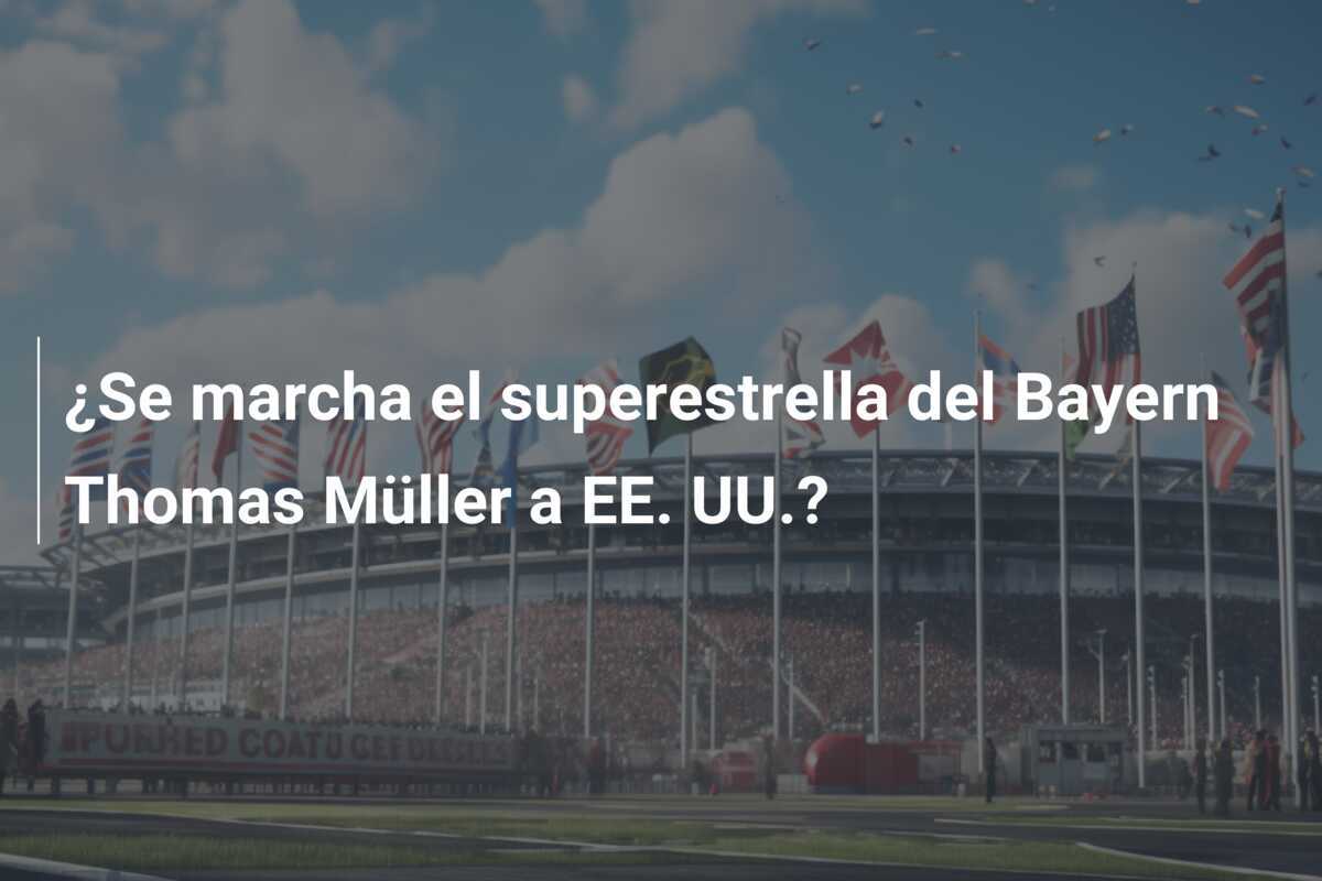 ¿Se marcha el superestrella del Bayern Thomas Müller a EE. UU.?