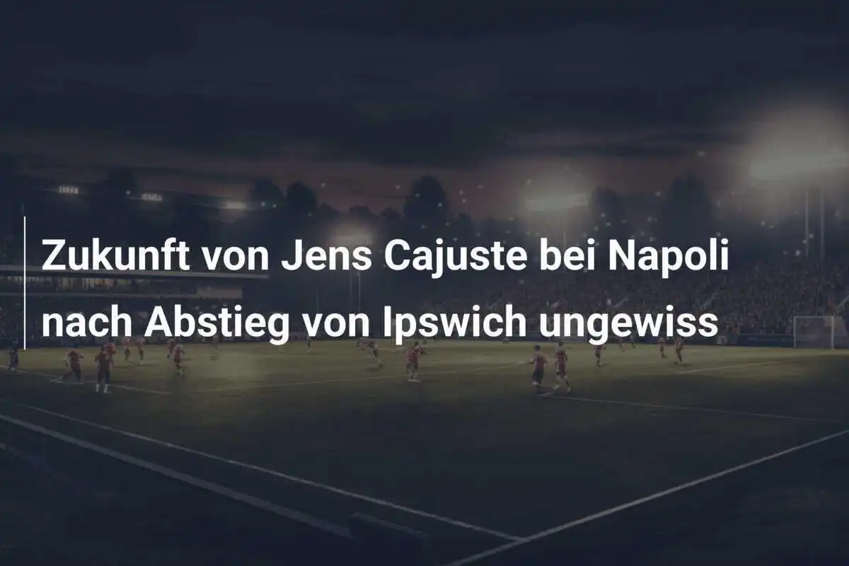 Zukunft von Jens Cajuste bei Napoli nach Abstieg von Ipswich ungewiss