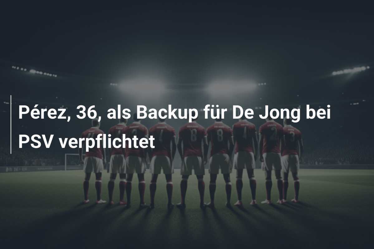 Pérez, 36, als Backup für De Jong bei PSV verpflichtet