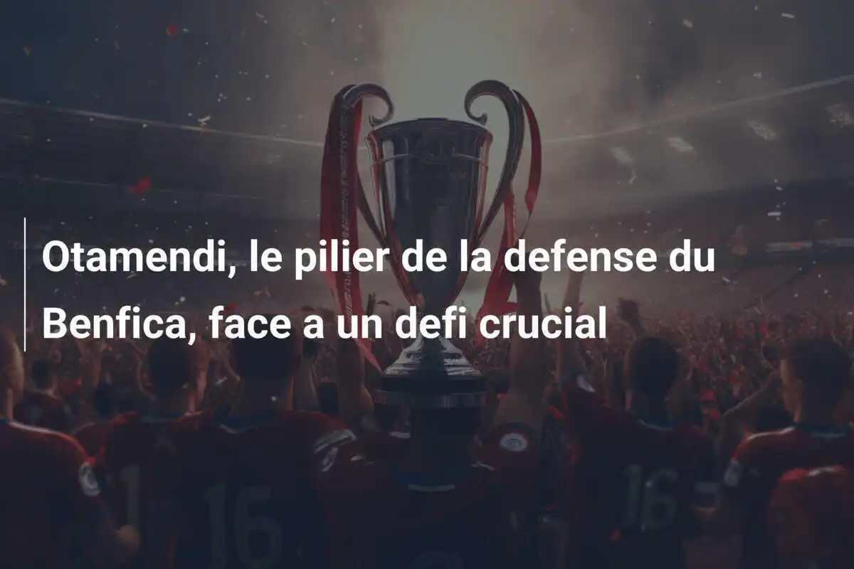 Otamendi, le pilier de la defense du Benfica, face a un defi crucial