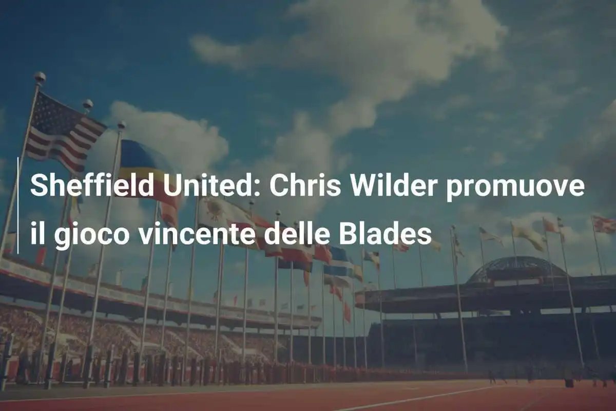 Sheffield United: Chris Wilder promuove il gioco vincente delle Blades
