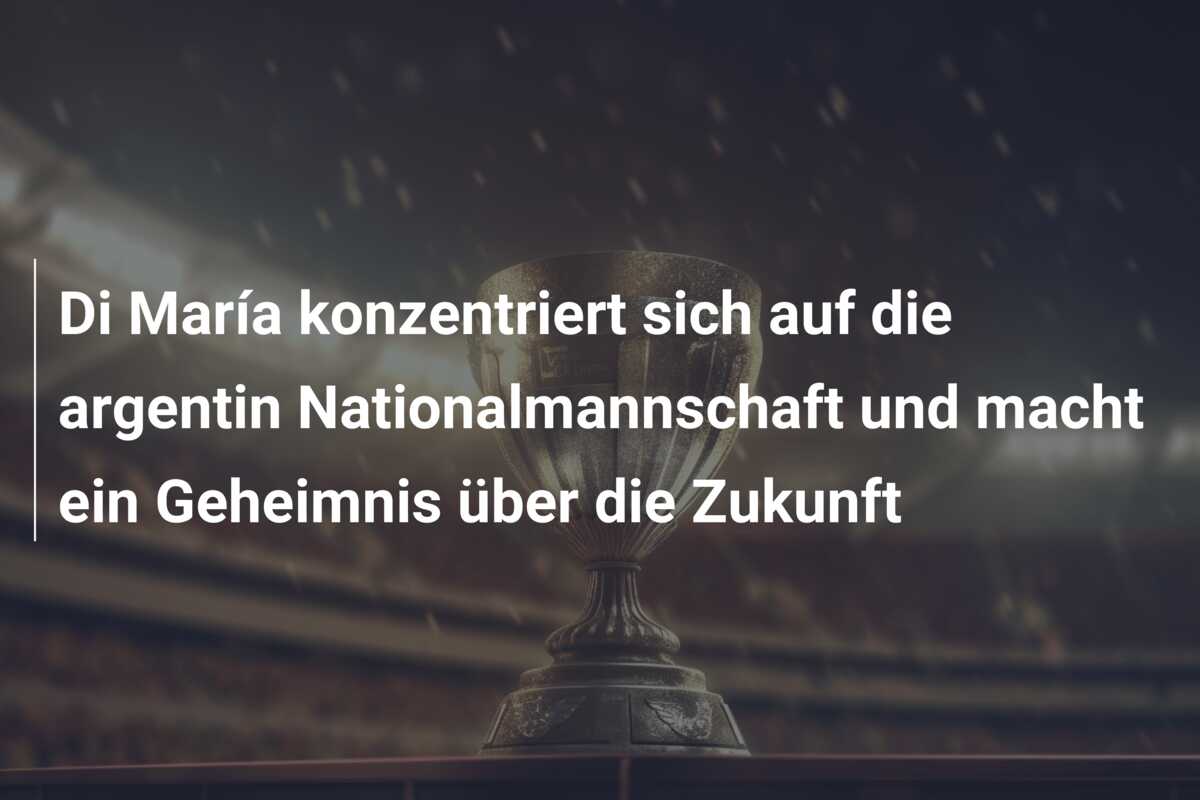 Di María konzentriert sich auf die argentin Nationalmannschaft und macht ein Geheimnis über die Zukunft