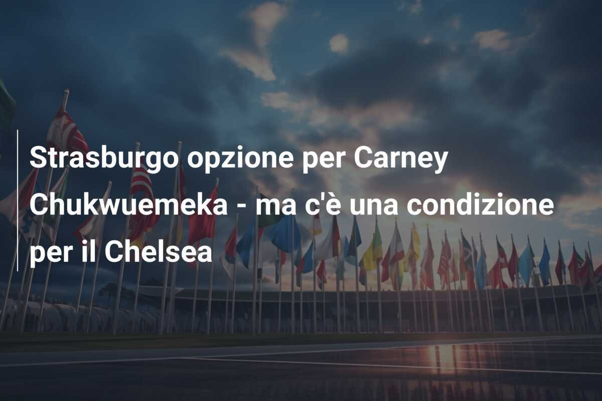 Strasburgo opzione per Carney Chukwuemeka - ma c'è una condizione per il Chelsea