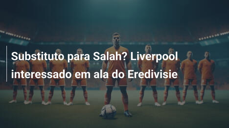Substituto para Salah? Liverpool interessado em ala do Eredivisie