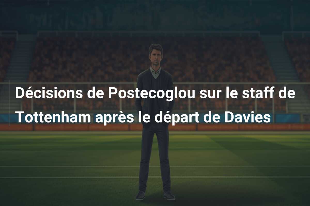 Décisions de Postecoglou sur le staff de Tottenham après le départ de Davies