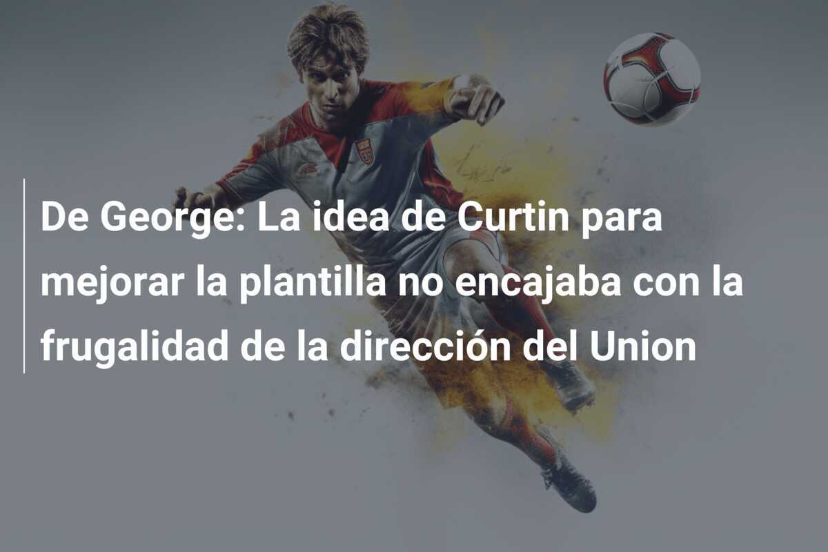 De George: La idea de Curtin para mejorar la plantilla no encajaba con la frugalidad de la dirección del Union