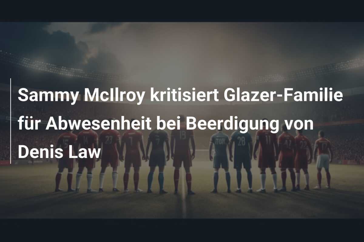 Sammy McIlroy kritisiert Glazer-Familie für Abwesenheit bei Beerdigung von Denis Law