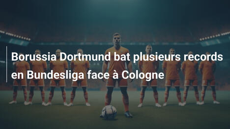Borussia Dortmund bat plusieurs records en Bundesliga face à Cologne