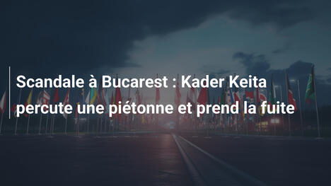 Scandale à Bucarest : Kader Keita percute une piétonne et prend la fuite